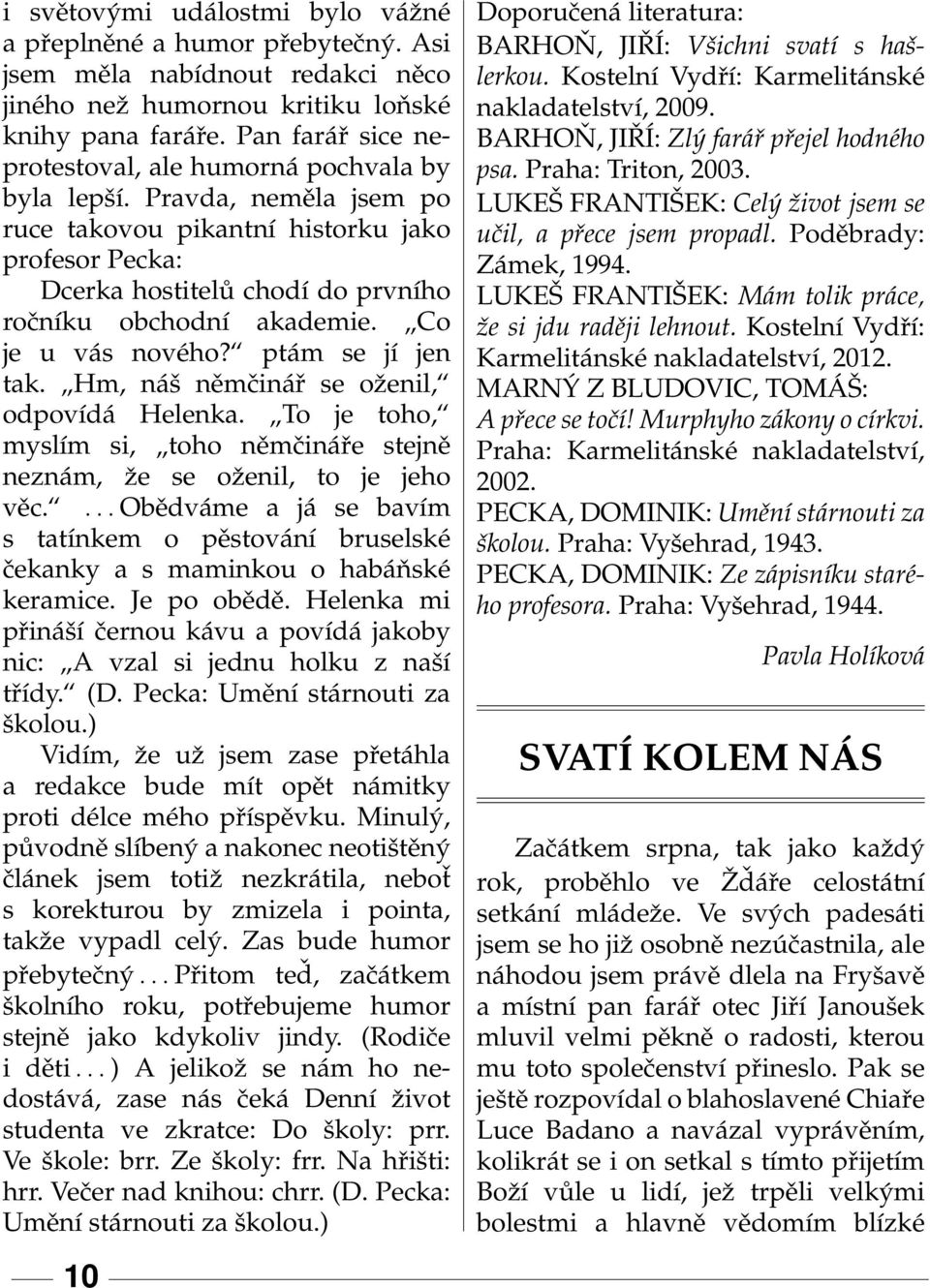 Pravda, neměla jsem po ruce takovou pikantní historku jako profesor Pecka: Dcerka hostitelů chodí do prvního ročníku obchodní akademie. Co je u vás nového? ptám se jí jen tak.