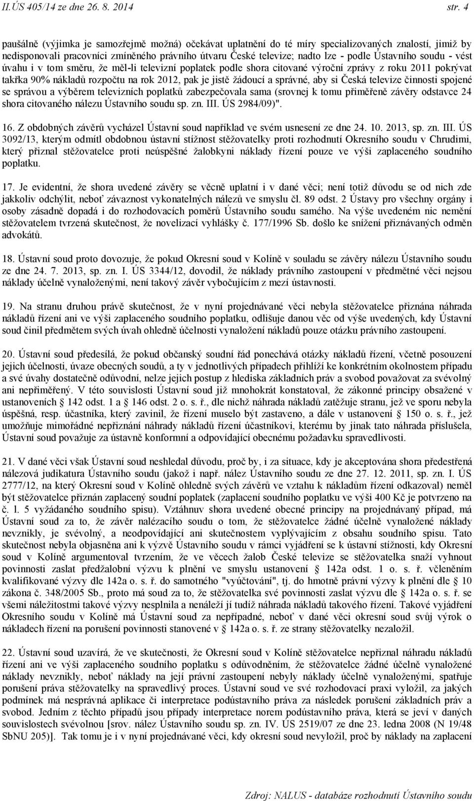 Ústavního soudu - vést úvahu i v tom směru, že měl-li televizní poplatek podle shora citované výroční zprávy z roku 2011 pokrývat takřka 90% nákladů rozpočtu na rok 2012, pak je jistě žádoucí a