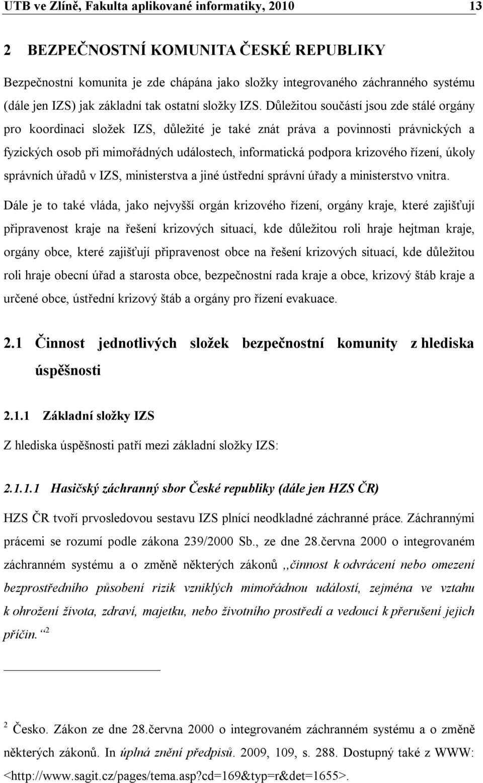 Důležitou součástí jsou zde stálé orgány pro koordinaci složek IZS, důležité je také znát práva a povinnosti právnických a fyzických osob při mimořádných událostech, informatická podpora krizového