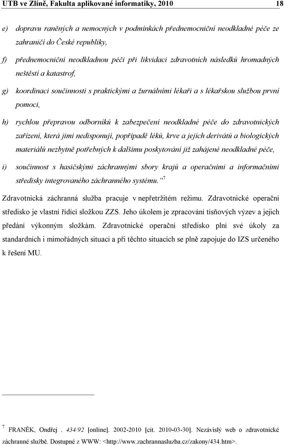 zabezpečení neodkladné péče do zdravotnických zařízení, která jimi nedisponují, popřípadě léků, krve a jejích derivátů a biologických materiálů nezbytně potřebných k dalšímu poskytování již zahájené