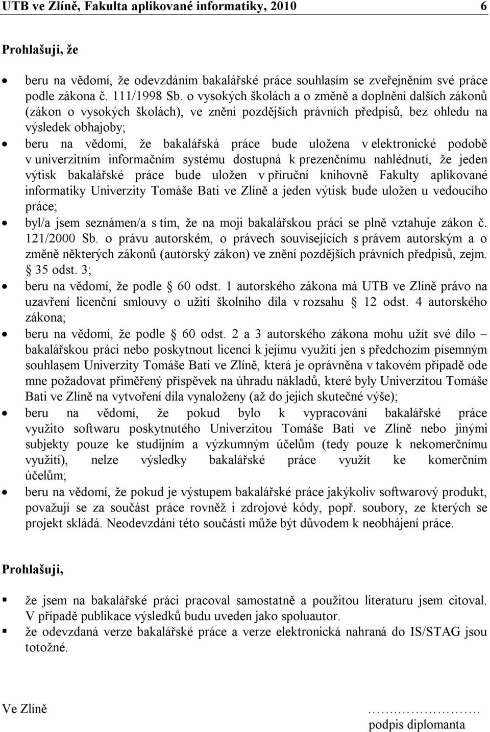 uložena v elektronické podobě v univerzitním informačním systému dostupná k prezenčnímu nahlédnutí, že jeden výtisk bakalářské práce bude uložen v příruční knihovně Fakulty aplikované informatiky