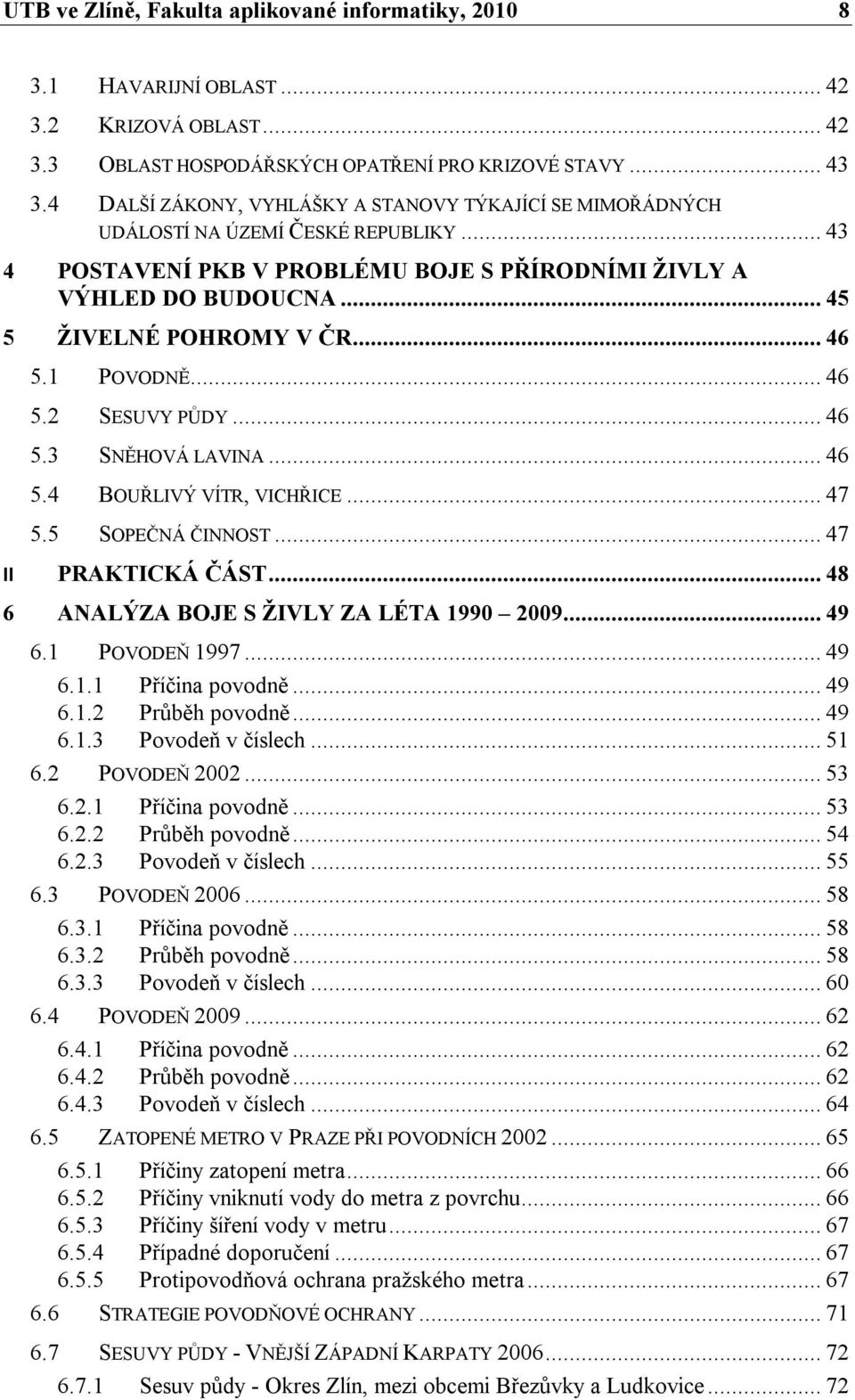 .. 46 5.1 POVODNĚ... 46 5.2 SESUVY PŮDY... 46 5.3 SNĚHOVÁ LAVINA... 46 5.4 BOUŘLIVÝ VÍTR, VICHŘICE... 47 5.5 SOPEČNÁ ČINNOST... 47 II PRAKTICKÁ ČÁST... 48 6 ANALÝZA BOJE S ŽIVLY ZA LÉTA 1990 2009.