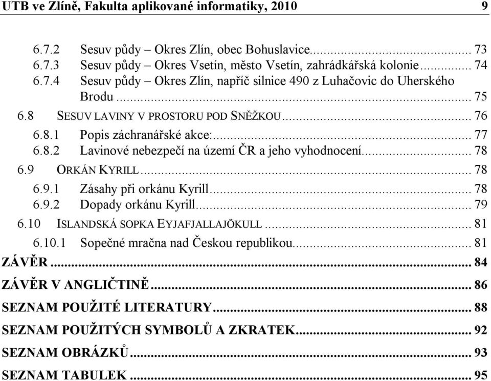 .. 78 6.9.2 Dopady orkánu Kyrill... 79 6.10 ISLANDSKÁ SOPKA EYJAFJALLAJÖKULL... 81 6.10.1 Sopečné mračna nad Českou republikou... 81 ZÁVĚR... 84 ZÁVĚR V ANGLIČTINĚ.