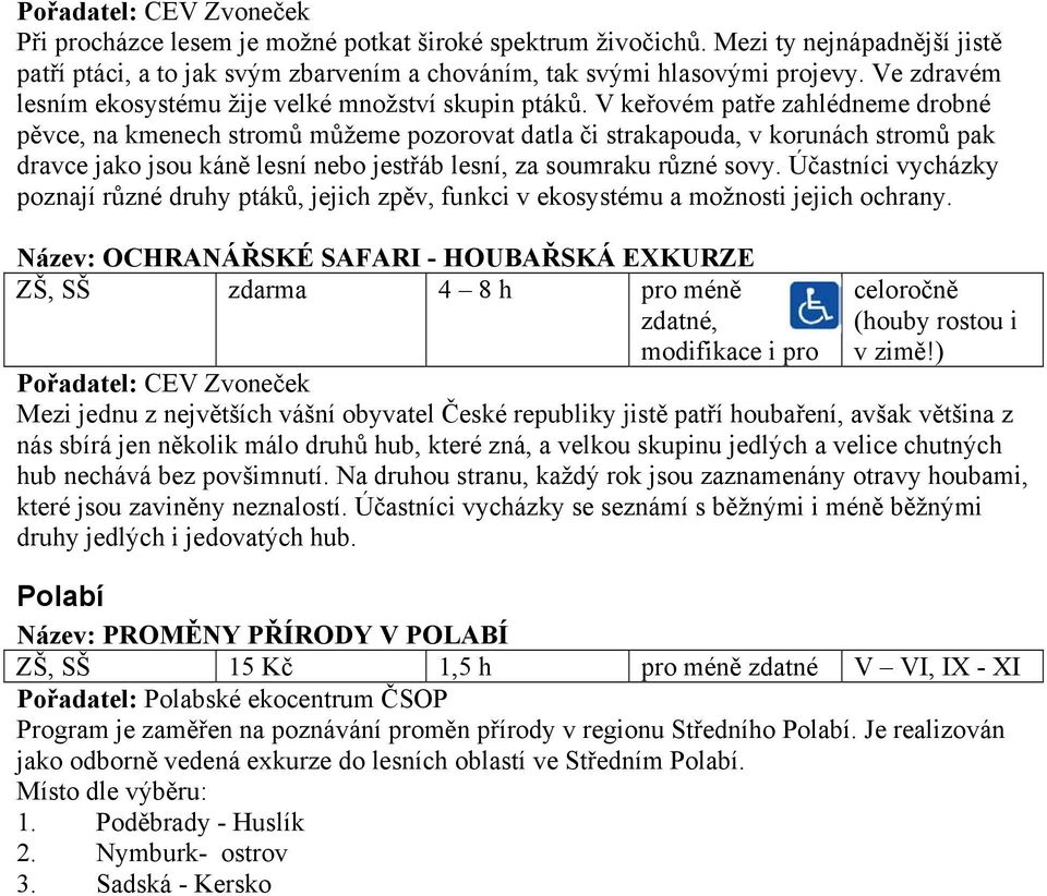 V keřovém patře zahlédneme drobné pěvce, na kmenech stromů můžeme pozorovat datla či strakapouda, v korunách stromů pak dravce jako jsou káně lesní nebo jestřáb lesní, za soumraku různé sovy.