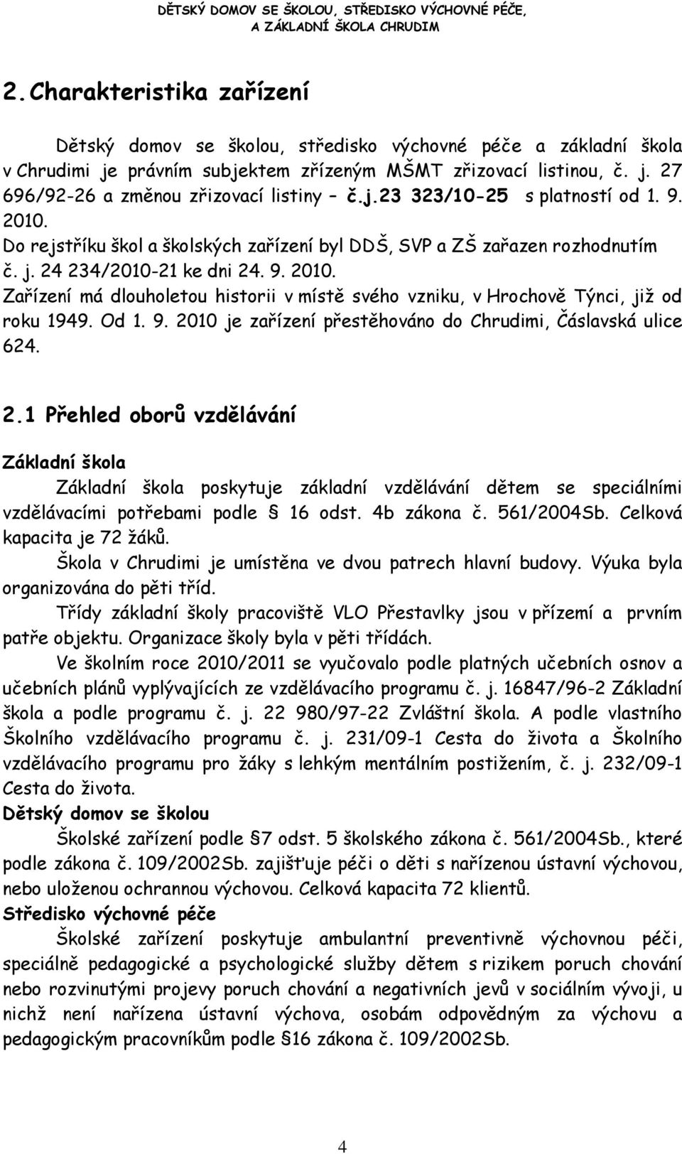 Od 1. 9. 2010 je zařízení přestěhováno do Chrudimi, Čáslavská ulice 624. 2.1 Přehled oborů vzdělávání Základní škola Základní škola poskytuje základní vzdělávání dětem se speciálními vzdělávacími potřebami podle 16 odst.