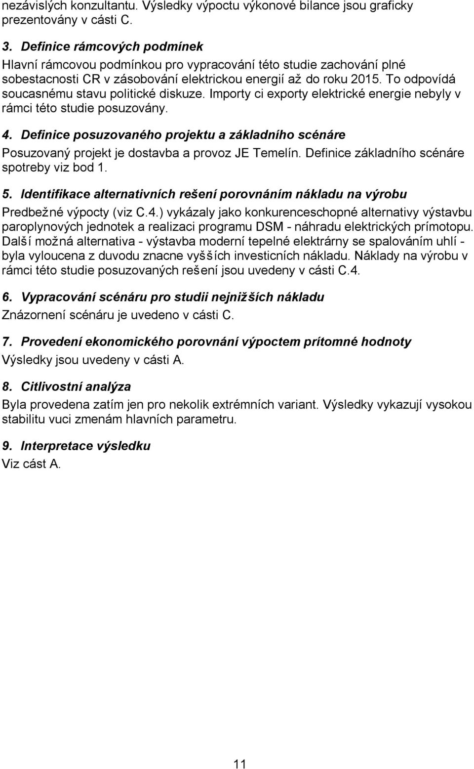 To odpovídá soucasnému stavu politické diskuze. Importy ci exporty elektrické energie nebyly v rámci této studie posuzovány. 4.