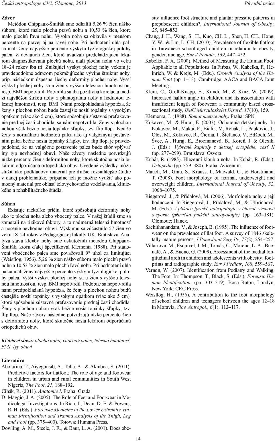 Z deviatich žien, ktoré uvádzali predchádzajúcu lekárom diagnostikovanú plochú nohu, mali plochú nohu vo veku 18 24 rokov iba tri.