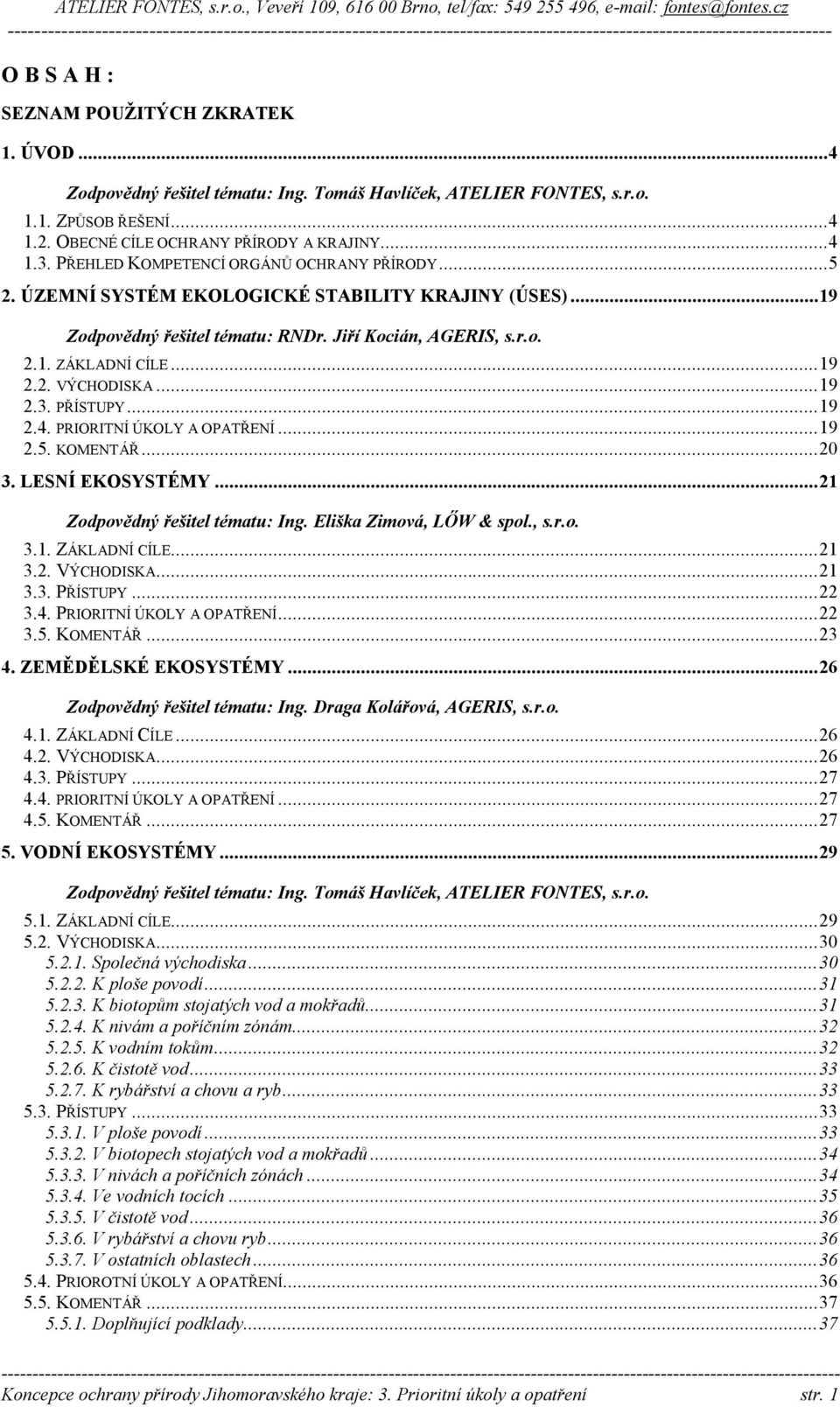 ..19 2.3. PŘÍSTUPY...19 2.4. PRIORITNÍ ÚKOLY A OPATŘENÍ...19 2.5. KOMENTÁŘ...20 3. LESNÍ EKOSYSTÉMY...21 Zodpovědný řešitel tématu: Ing. Eliška Zimová, LŐW & spol., s.r.o. 3.1. ZÁKLADNÍ CÍLE...21 3.2. VÝCHODISKA.