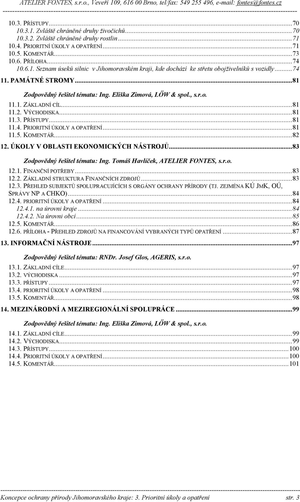 ..81 11.5. KOMENTÁŘ...82 12. ÚKOLY V OBLASTI EKONOMICKÝCH NÁSTROJŮ...83 Zodpovědný řešitel tématu: Ing. Tomáš Havlíček, ATELIER FONTES, s.r.o. 12.1. FINANČNÍ POTŘEBY...83 12.2. ZÁKLADNÍ STRUKTURA FINANČNÍCH ZDROJŮ.