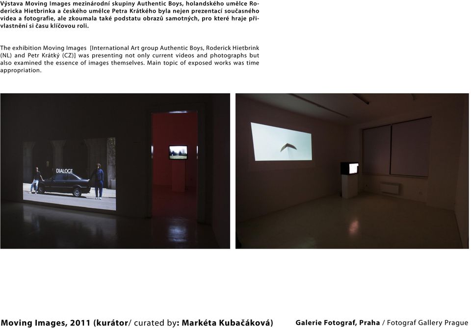 The exhibition Moving Images [International Art group Authentic Boys, Roderick Hietbrink (NL) and Petr Krátký (CZ)] was presenting not only current videos and