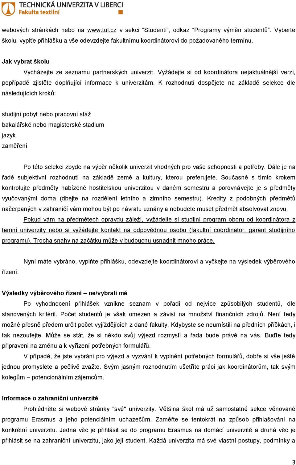 K rozhodnutí dospějete na základě selekce dle následujících kroků: studijní pobyt nebo pracovní stáž bakalářské nebo magisterské stadium jazyk zaměření Po této selekci zbyde na výběr několik