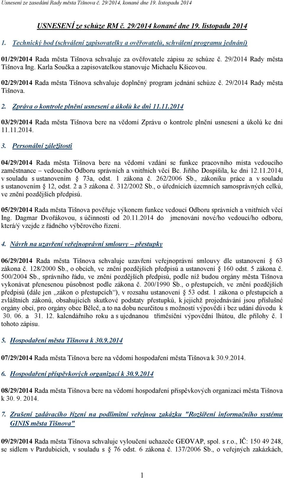 Karla Součka a zapisovatelkou stanovuje Michaelu Kšicovou. 02/29/2014 Rada města Tišnova schvaluje doplněný program jednání schůze č. 29/2014 Rady města Tišnova. 2. Zpráva o kontrole plnění usnesení a úkolů ke dni 11.