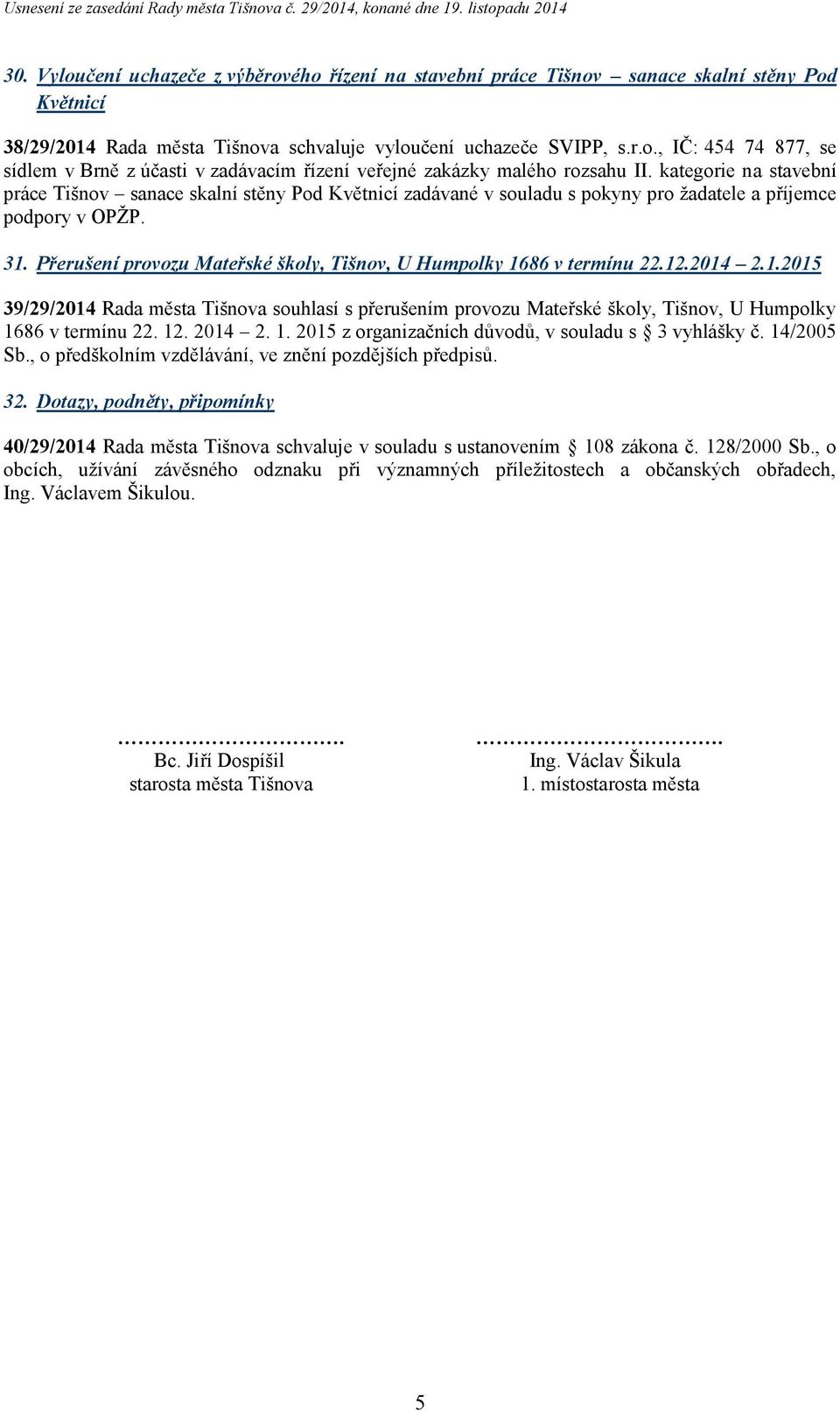 Přerušení provozu Mateřské školy, Tišnov, U Humpolky 1686 v termínu 22.12.2014 2.1.2015 39/29/2014 Rada města Tišnova souhlasí s přerušením provozu Mateřské školy, Tišnov, U Humpolky 1686 v termínu 22.