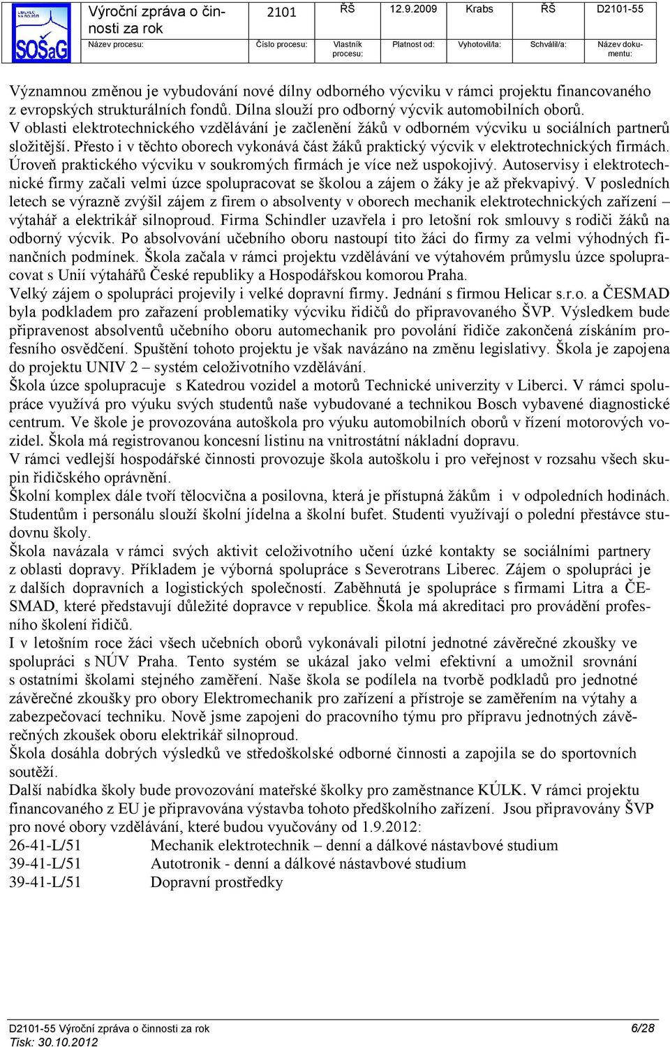 Přesto i v těchto oborech vykonává část žáků praktický výcvik v elektrotechnických firmách. Úroveň praktického výcviku v soukromých firmách je více než uspokojivý.