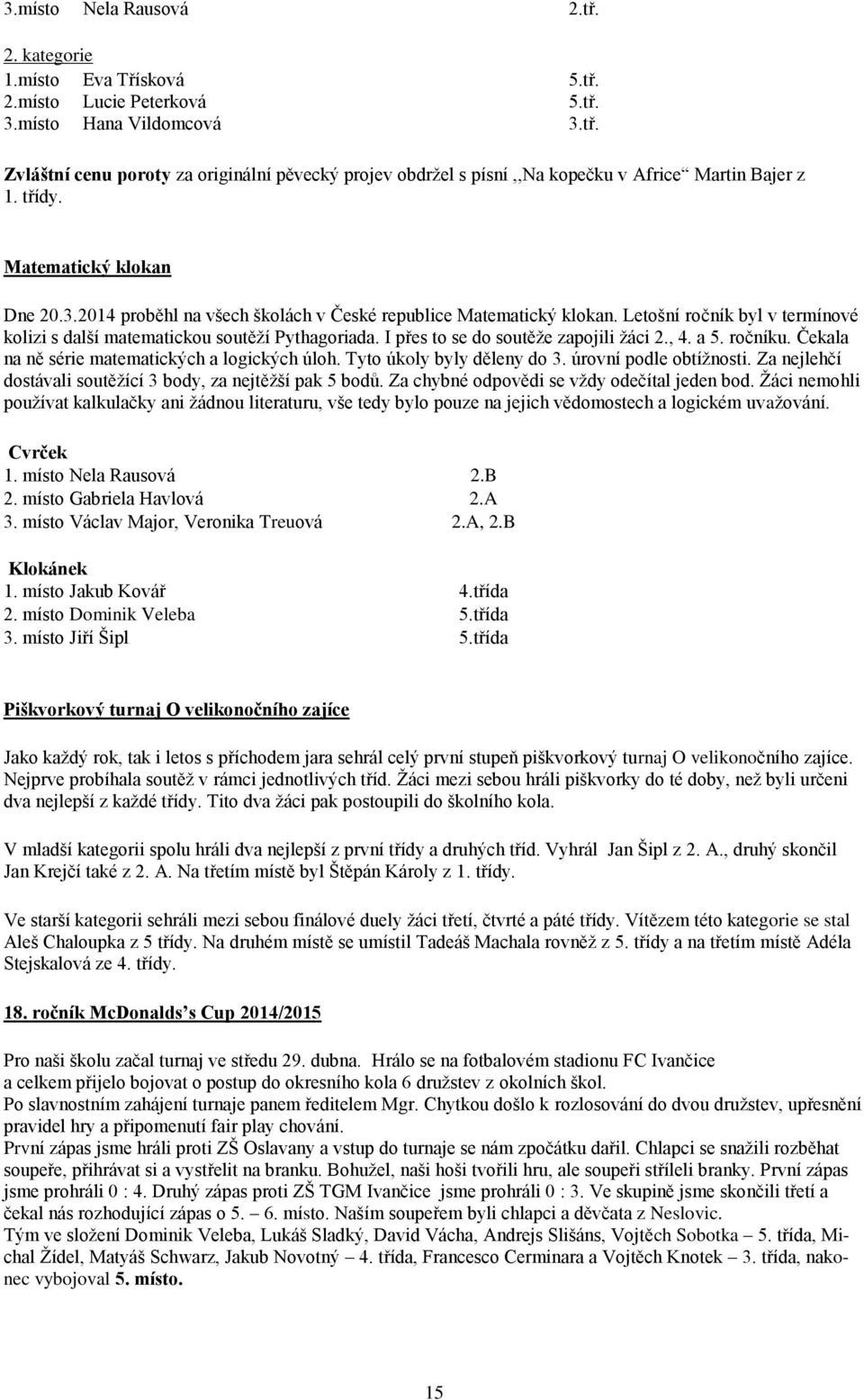 I přes to se do soutěže zapojili žáci 2., 4. a 5. ročníku. Čekala na ně série matematických a logických úloh. Tyto úkoly byly děleny do 3. úrovní podle obtížnosti.