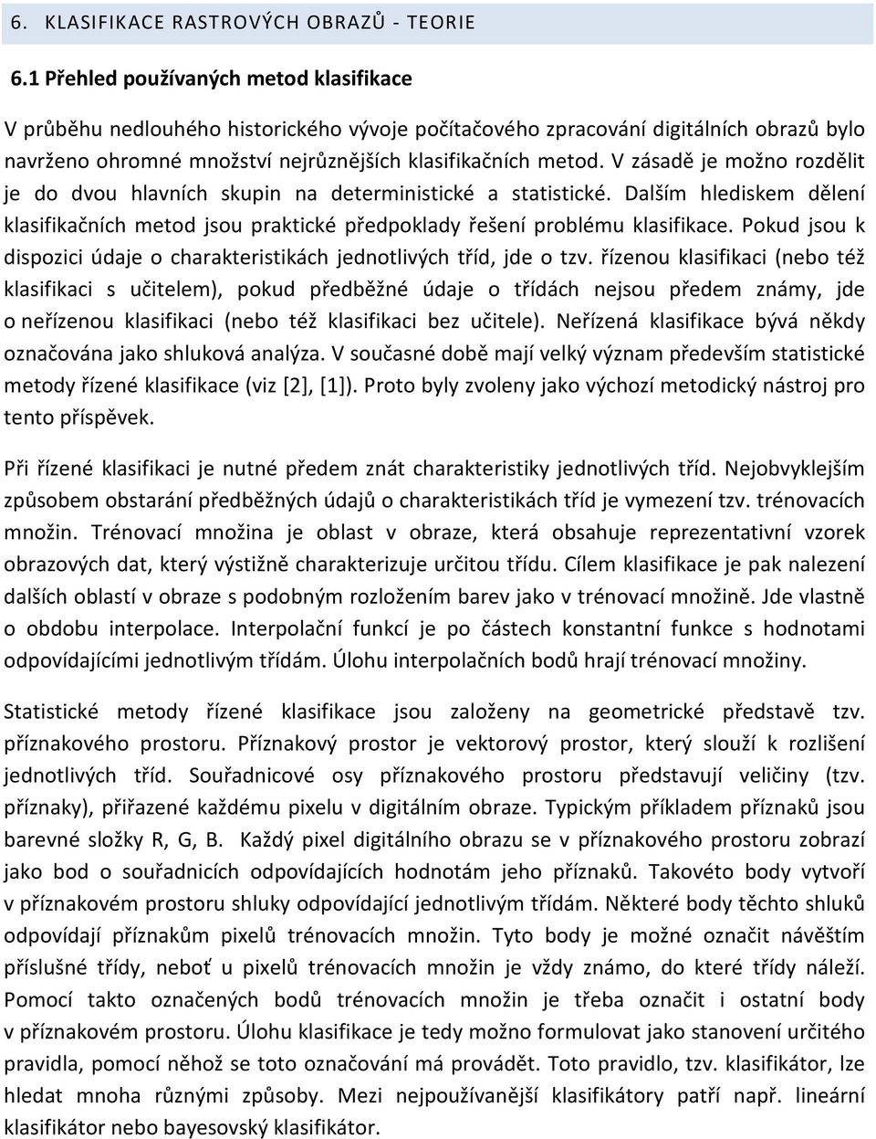 V zásadě je možno rozdělit je do dvou hlavních skupin na deterministické a statistické. Dalším hlediskem dělení klasifikačních metod jsou praktické předpoklady řešení problému klasifikace.