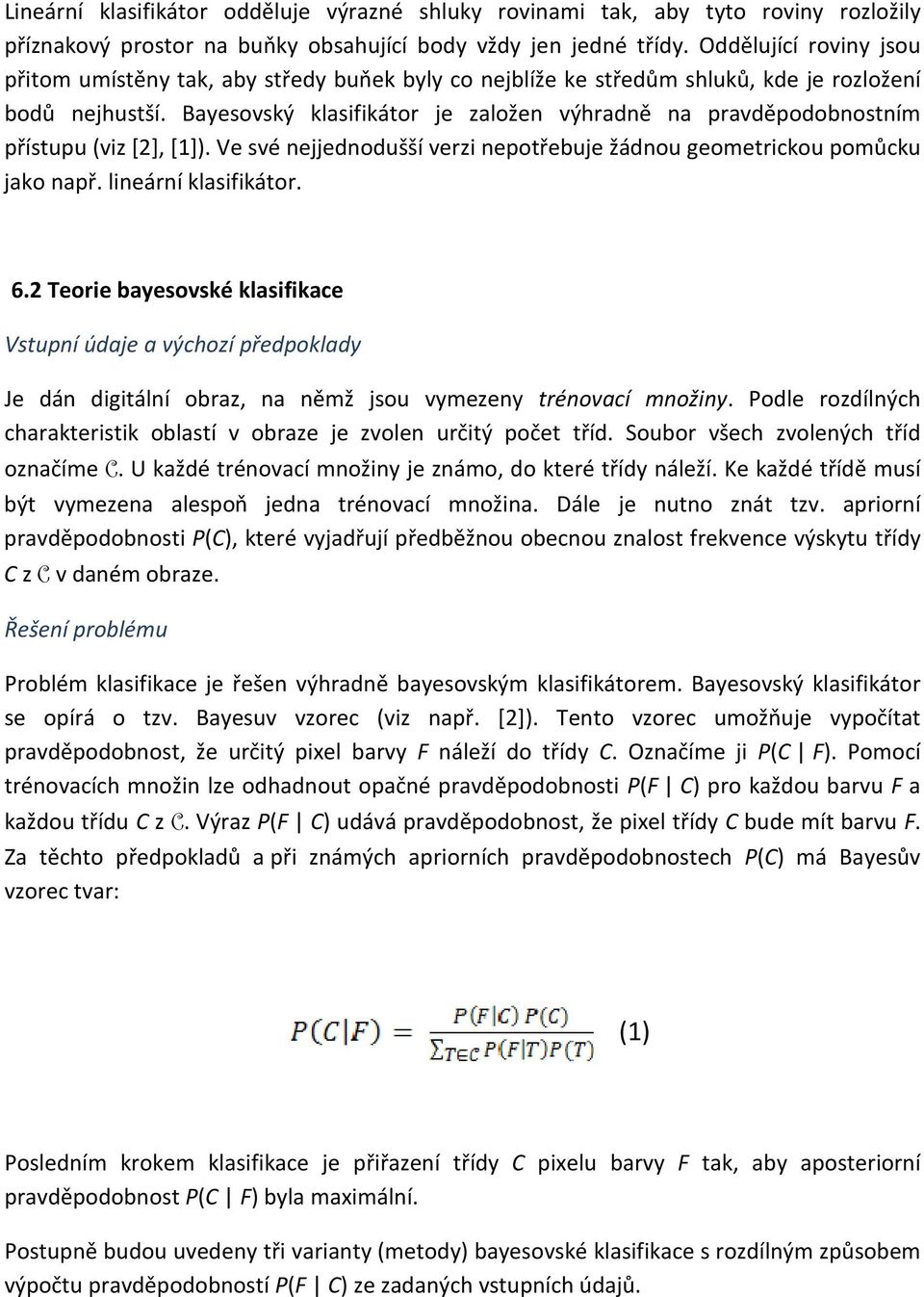 Bayesovský klasifikátor je založen výhradně na pravděpodobnostním přístupu (viz [2], [1]). Ve své nejjednodušší verzi nepotřebuje žádnou geometrickou pomůcku jako např. lineární klasifikátor. 6.