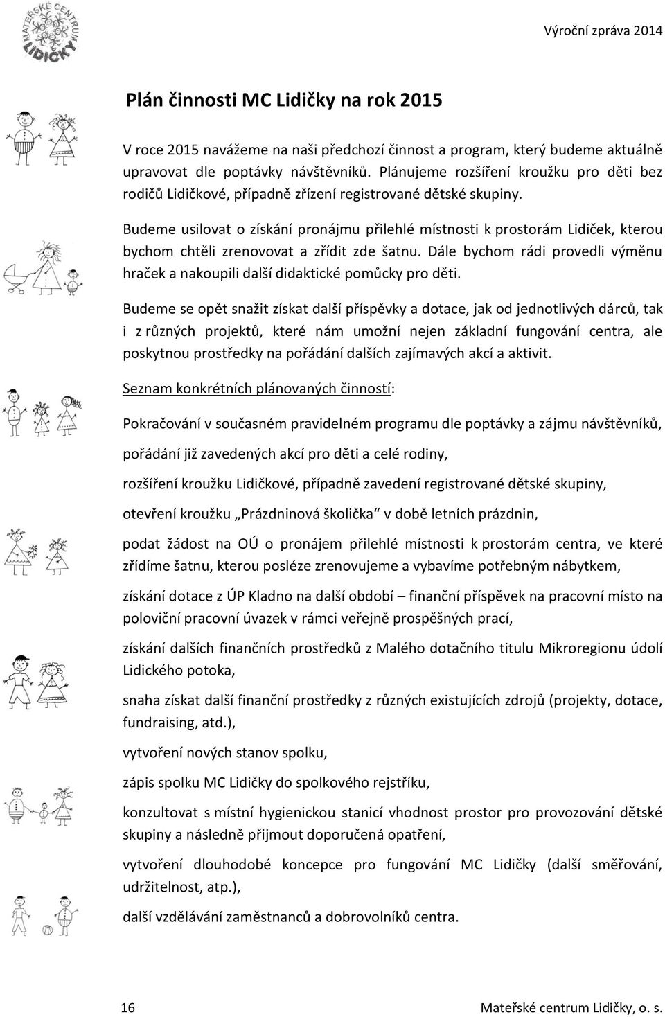 Budeme usilovat o získání pronájmu přilehlé místnosti k prostorám Lidiček, kterou bychom chtěli zrenovovat a zřídit zde šatnu.