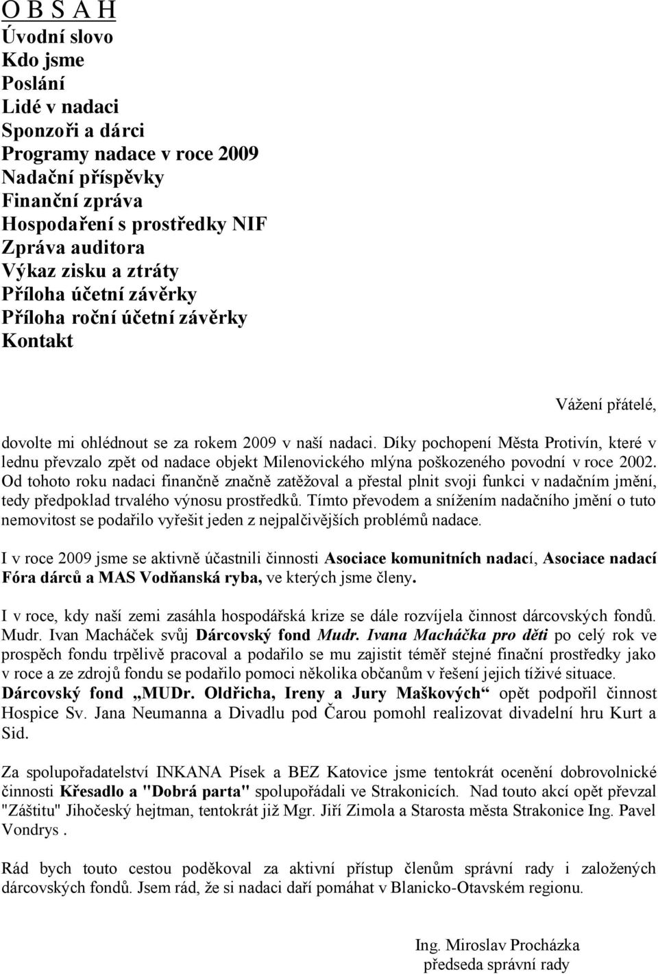 Díky pochopení Města Protivín, které v lednu převzalo zpět od nadace objekt Milenovického mlýna poškozeného povodní v roce 2002.