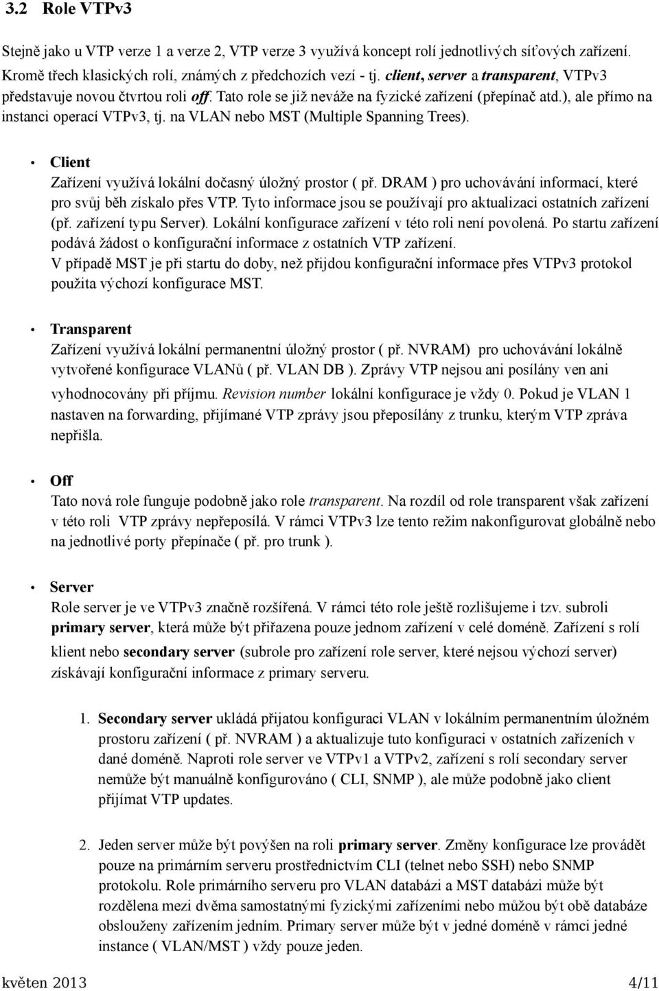 na VLAN nebo MST (Multiple Spanning Trees). Client Zařízení využívá lokální dočasný úložný prostor ( př. DRAM ) pro uchovávání informací, které pro svůj běh získalo přes VTP.