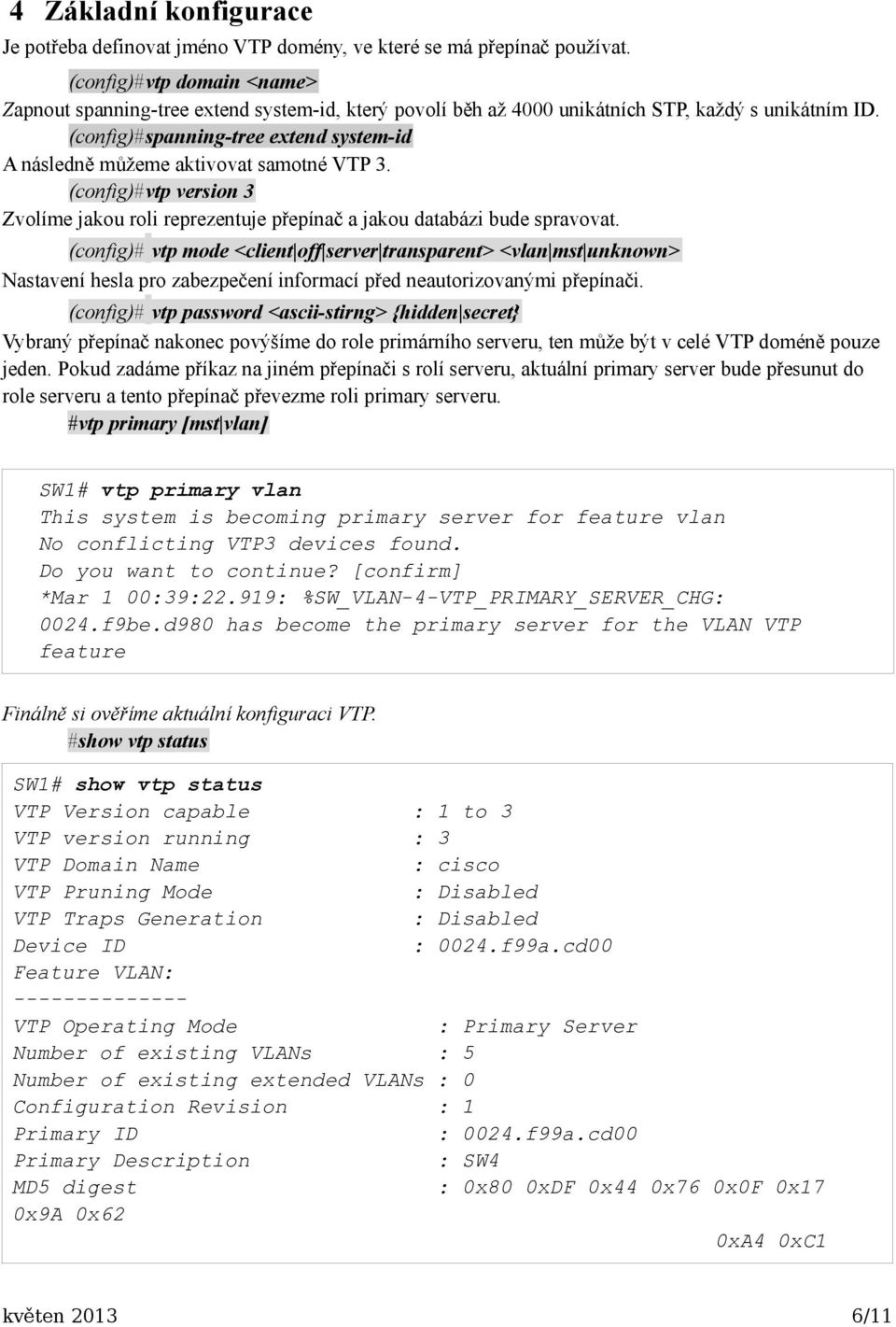 (config)#spanning-tree extend system-id A následně můžeme aktivovat samotné VTP 3. (config)#vtp version 3 Zvolíme jakou roli reprezentuje přepínač a jakou databázi bude spravovat.