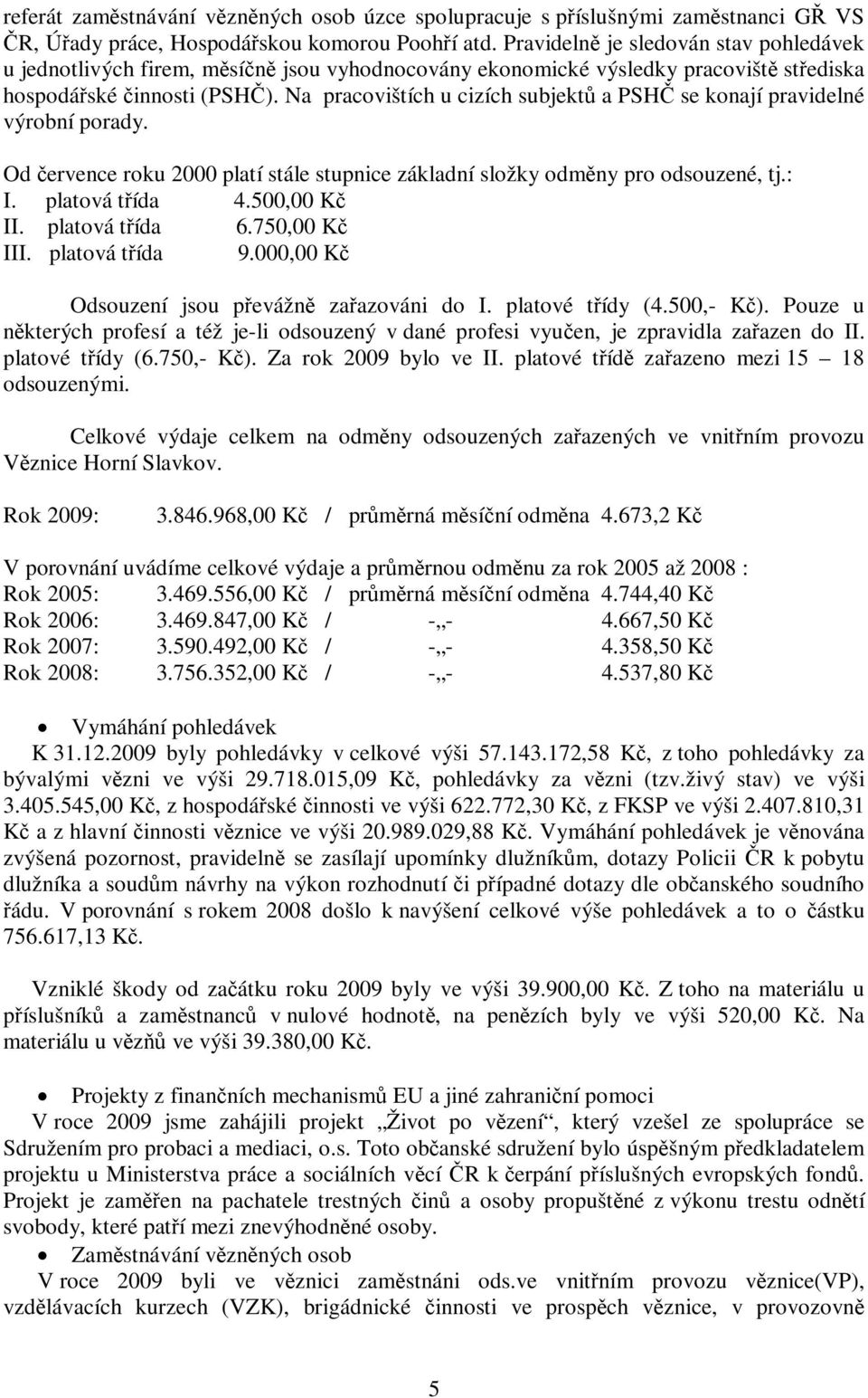 Na pracovištích u cizích subjekt a PSH se konají pravidelné výrobní porady. Od ervence roku 2000 platí stále stupnice základní složky odmny pro odsouzené, tj.: I. platová tída 4.500,00 K II.