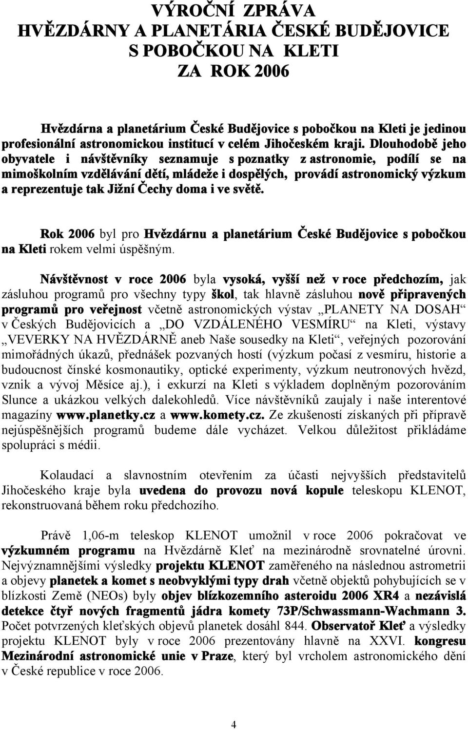 Dlouhodobě jeho obyvatele i návštěvníky seznamuje s poznatky z astronomie, podílí se na mimoškolním vzdělávání dětí, mládeže i dospělých, provádí astronomický výzkum a reprezentuje tak Jižní Čechy