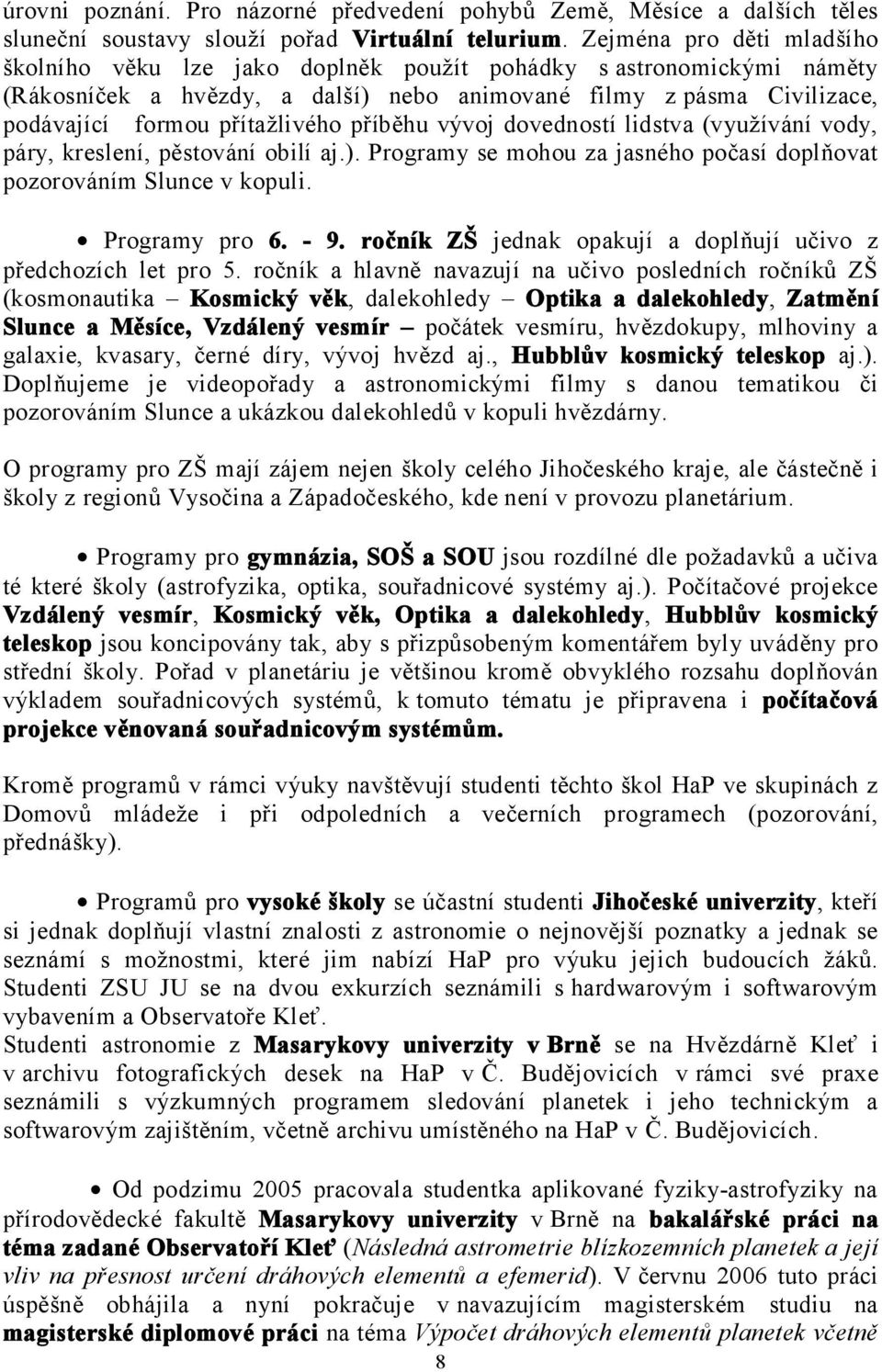 příběhu vývoj dovedností lidstva (využívání vody, páry, kreslení, pěstování obilí aj.). Programy se mohou za jasného počasí doplňovat pozorováním Slunce v kopuli. Programy pro 6. - 9.