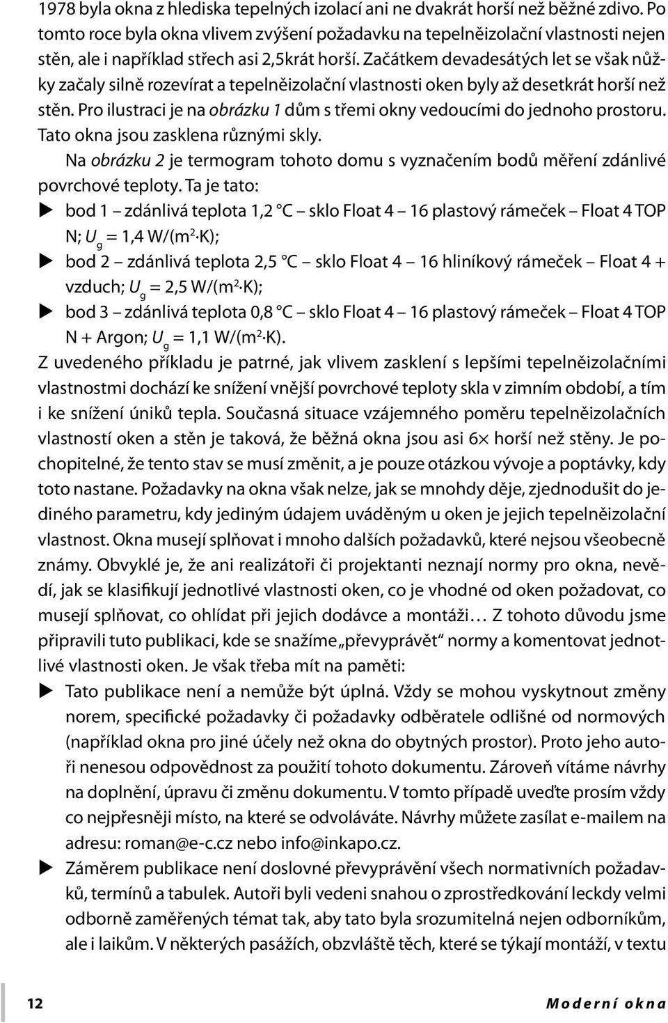 Začátkem devadesátých let se však nůžky začaly silně rozevírat a tepelněizolační vlastnosti oken byly až desetkrát horší než stěn.