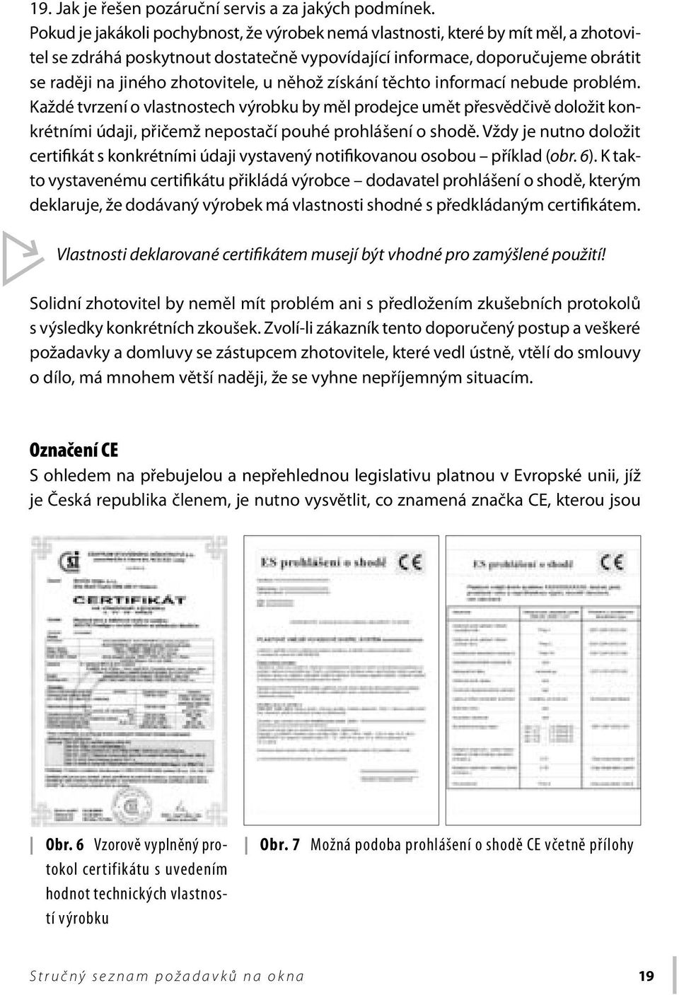 u něhož získání těchto informací nebude problém. Každé tvrzení o vlastnostech výrobku by měl prodejce umět přesvědčivě doložit konkrétními údaji, přičemž nepostačí pouhé prohlášení o shodě.