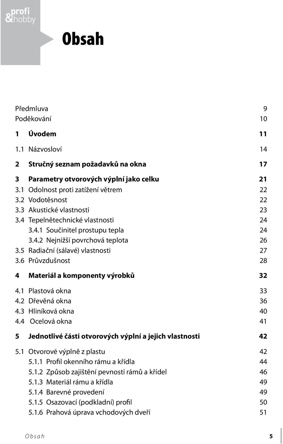 6 Průvzdušnost 28 4 Materiál a komponenty výrobků 32 4.1 Plastová okna 33 4.2 Dřevěná okna 36 4.3 Hliníková okna 40 4.4 Ocelová okna 41 5 Jednotlivé části otvorových výplní a jejich vlastnosti 42 5.