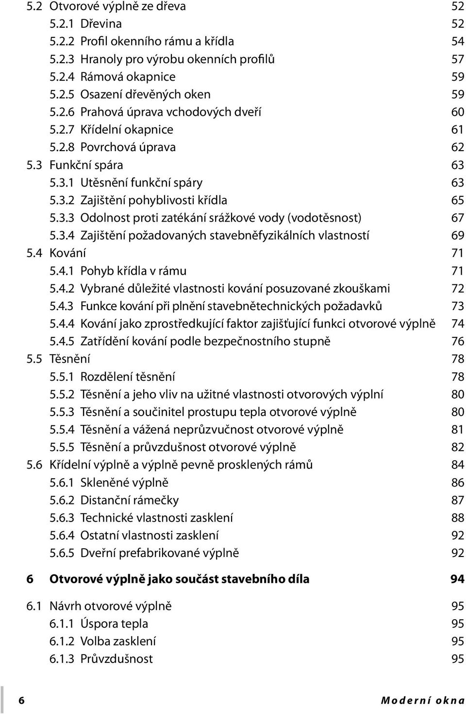 3.4 Zajištění požadovaných stavebněfyzikálních vlastností 69 5.4 Kování 71 5.4.1 Pohyb křídla v rámu 71 5.4.2 Vybrané důležité vlastnosti kování posuzované zkouškami 72 5.4.3 Funkce kování při plnění stavebnětechnických požadavků 73 5.