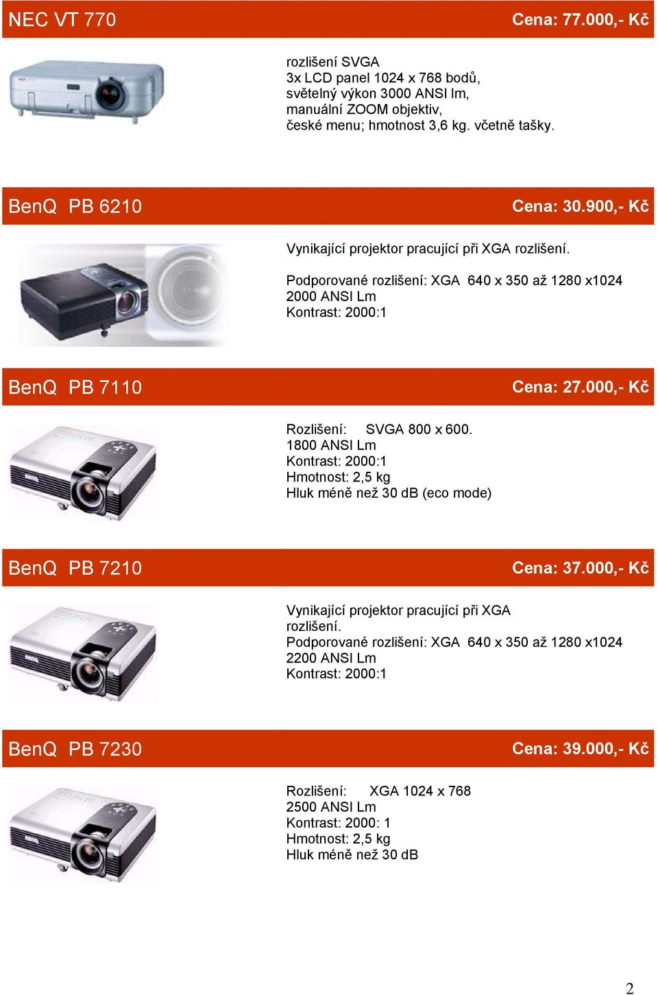 000,- Kč Rozlišení: SVGA 800 x 600. 1800 ANSI Lm Kontrast: 2000:1 Hmotnost: 2,5 kg Hluk méně než 30 db (eco mode) BenQ PB 7210 Cena: 37.