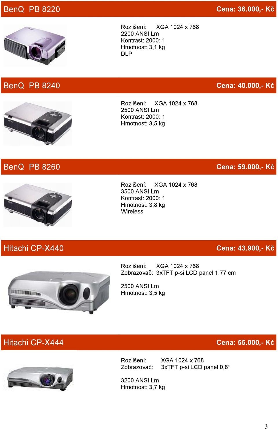 000,- Kč Rozlišení: XGA 1024 x 768 3500 ANSI Lm Kontrast: 2000: 1 Hmotnost: 3,8 kg Wireless Hitachi CP-X440 Cena: 43.