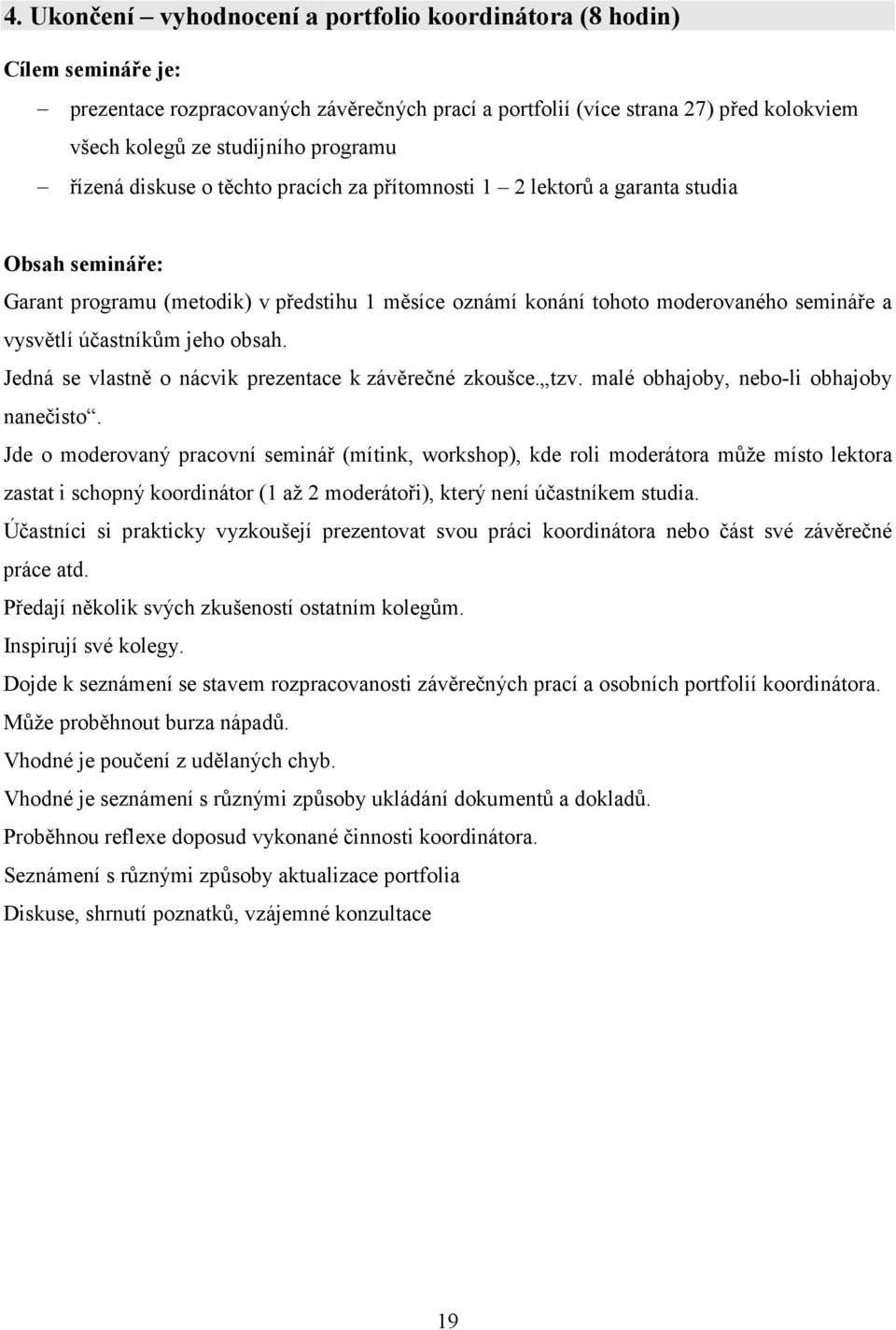 vysvětlí účastníkům jeho obsah. Jedná se vlastně o nácvik prezentace k závěrečné zkoušce. tzv. malé obhajoby, nebo-li obhajoby nanečisto.