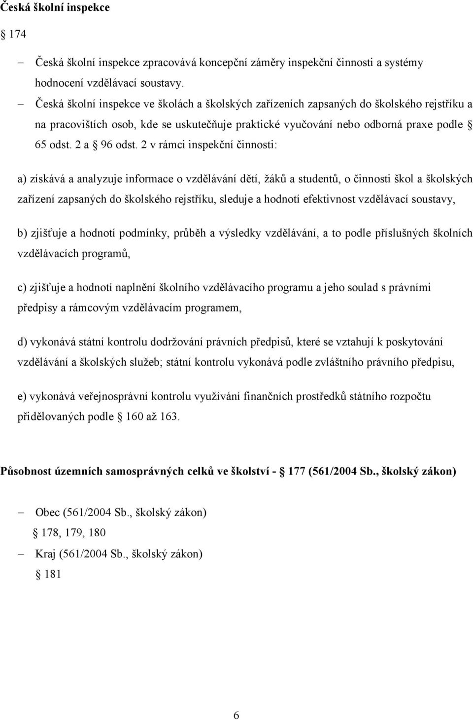 2 v rámci inspekční činnosti: a) získává a analyzuje informace o vzdělávání dětí, žáků a studentů, o činnosti škol a školských zařízení zapsaných do školského rejstříku, sleduje a hodnotí efektivnost