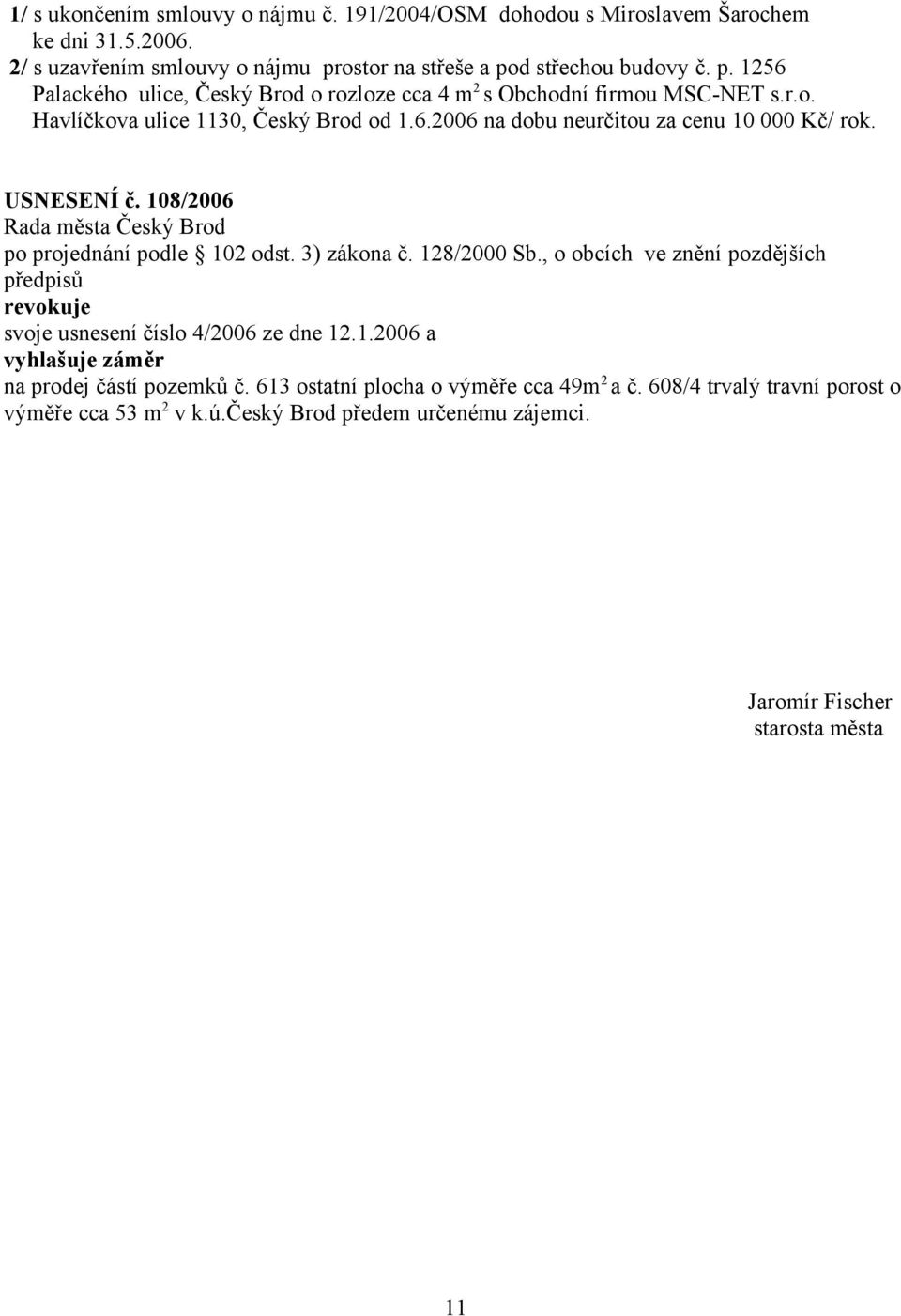 USNESENÍ č. 108/2006 po projednání podle 102 odst. 3) zákona č. 128/2000 Sb., o obcích ve znění pozdějších revokuje svoje usnesení číslo 4/2006 ze dne 12.1.2006 a vyhlašuje záměr na prodej částí pozemků č.