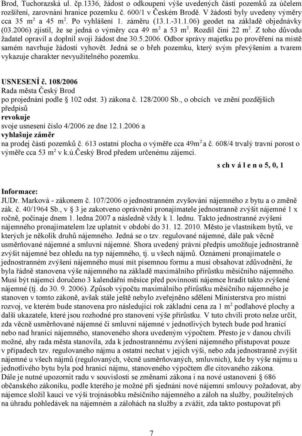 Z toho důvodu žadatel opravil a doplnil svoji žádost dne 30.5.2006. Odbor správy majetku po prověření na místě samém navrhuje žádosti vyhovět.