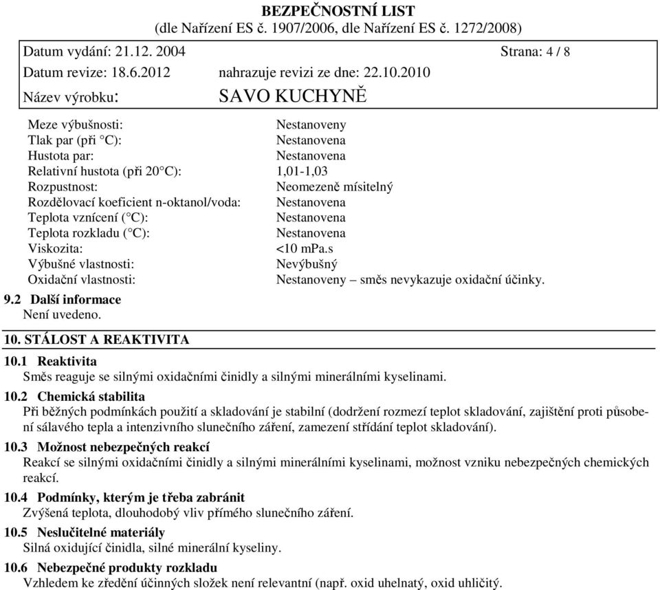 vznícení ( C): Teplota rozkladu ( C): Viskozita: <10 mpa.s Výbušné vlastnosti: Nevýbušný Oxidační vlastnosti: Nestanoveny směs nevykazuje oxidační účinky. 9.2 Další informace Není uvedeno. 10.