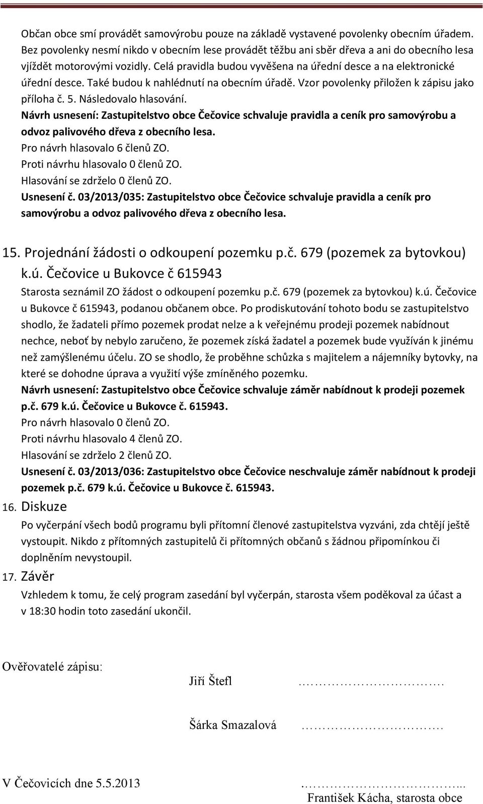 Také budou k nahlédnutí na obecním úřadě. Vzor povolenky přiložen k zápisu jako příloha č. 5. Následovalo hlasování.