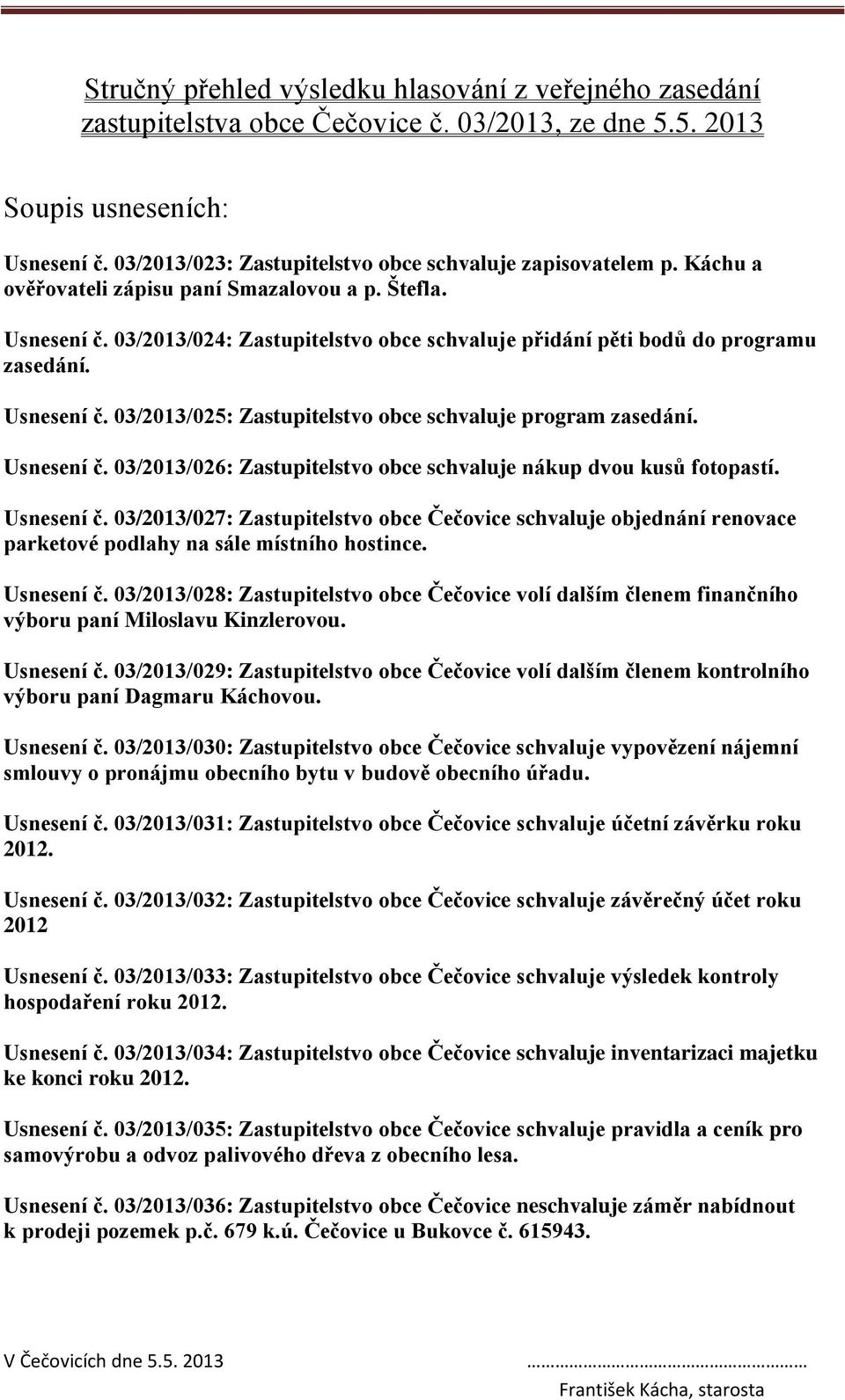 03/2013/024: Zastupitelstvo obce schvaluje přidání pěti bodů do programu zasedání. Usnesení č. 03/2013/025: Zastupitelstvo obce schvaluje program zasedání. Usnesení č. 03/2013/026: Zastupitelstvo obce schvaluje nákup dvou kusů fotopastí.