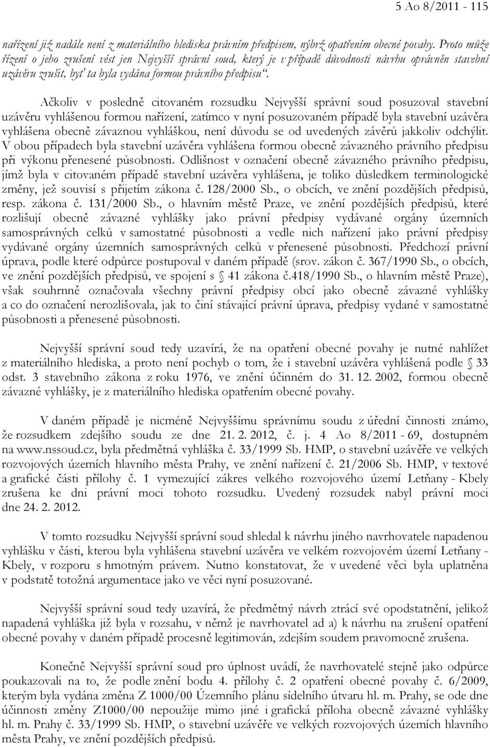 Ačkoliv v posledně citovaném rozsudku Nejvyšší správní soud posuzoval stavební uzávěru vyhlášenou formou nařízení, zatímco v nyní posuzovaném případě byla stavební uzávěra vyhlášena obecně závaznou