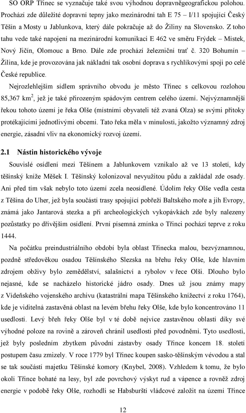 Z toho tahu vede také napojení na mezinárodní komunikaci E 462 ve směru Frýdek Místek, Nový Jičín, Olomouc a Brno. Dále zde prochází ţelezniční trať č.