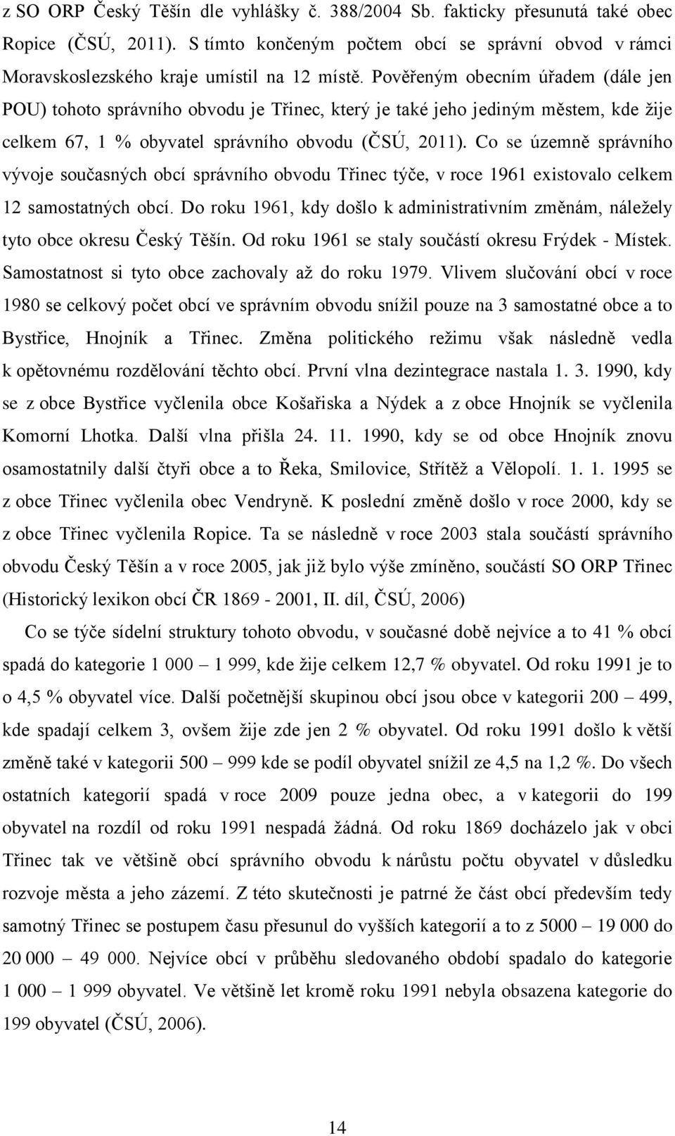 Co se územně správního vývoje současných obcí správního obvodu Třinec týče, v roce 1961 existovalo celkem 12 samostatných obcí.