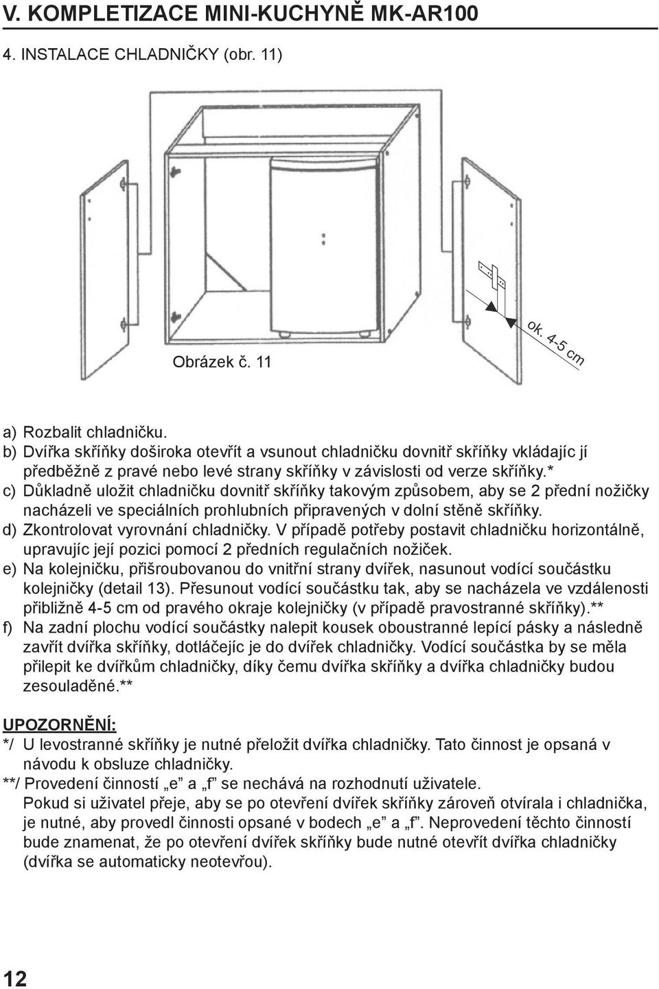 * c) Důkladně uložit chladničku dovnitř skříňky takovým způsobem, aby se 2 přední nožičky nacházeli ve speciálních prohlubních připravených v dolní stěně skříňky. d) Zkontrolovat vyrovnání chladničky.