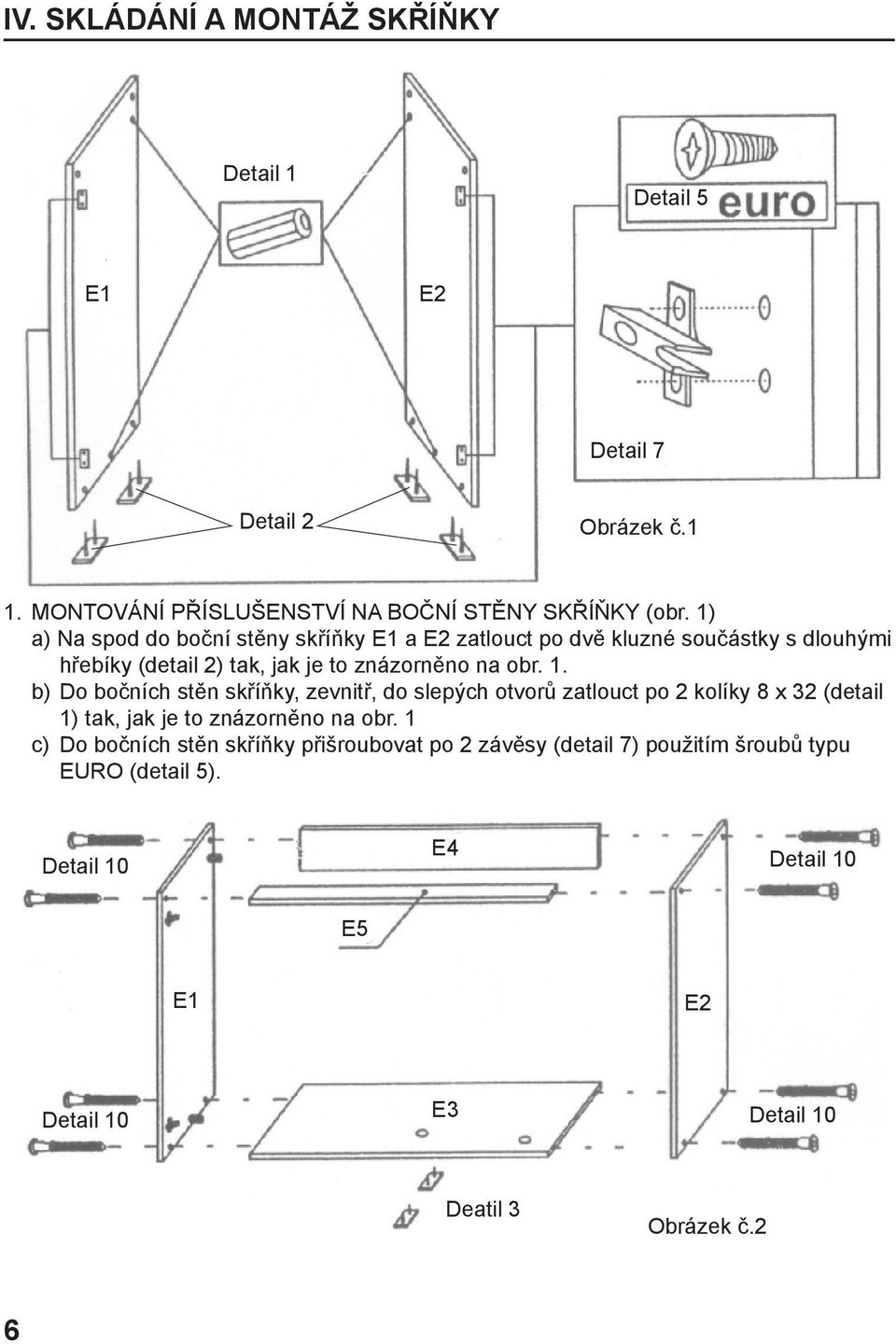 b) Do bočních stěn skříňky, zevnitř, do slepých otvorů zatlouct po 2 kolíky 8 x 32 (detail 1) tak, jak je to znázorněno na obr.