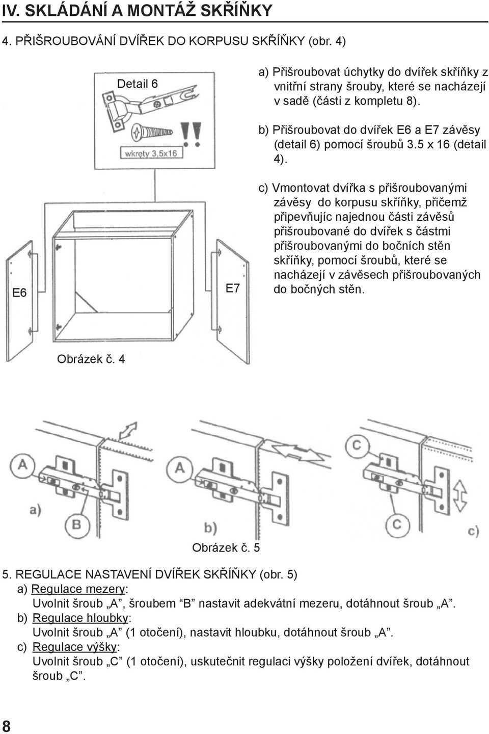 E6 E7 b) Přišroubovat do dvířek E6 a E7 závěsy (detail 6) pomocí šroubů 3.5 x 16 (detail 4).