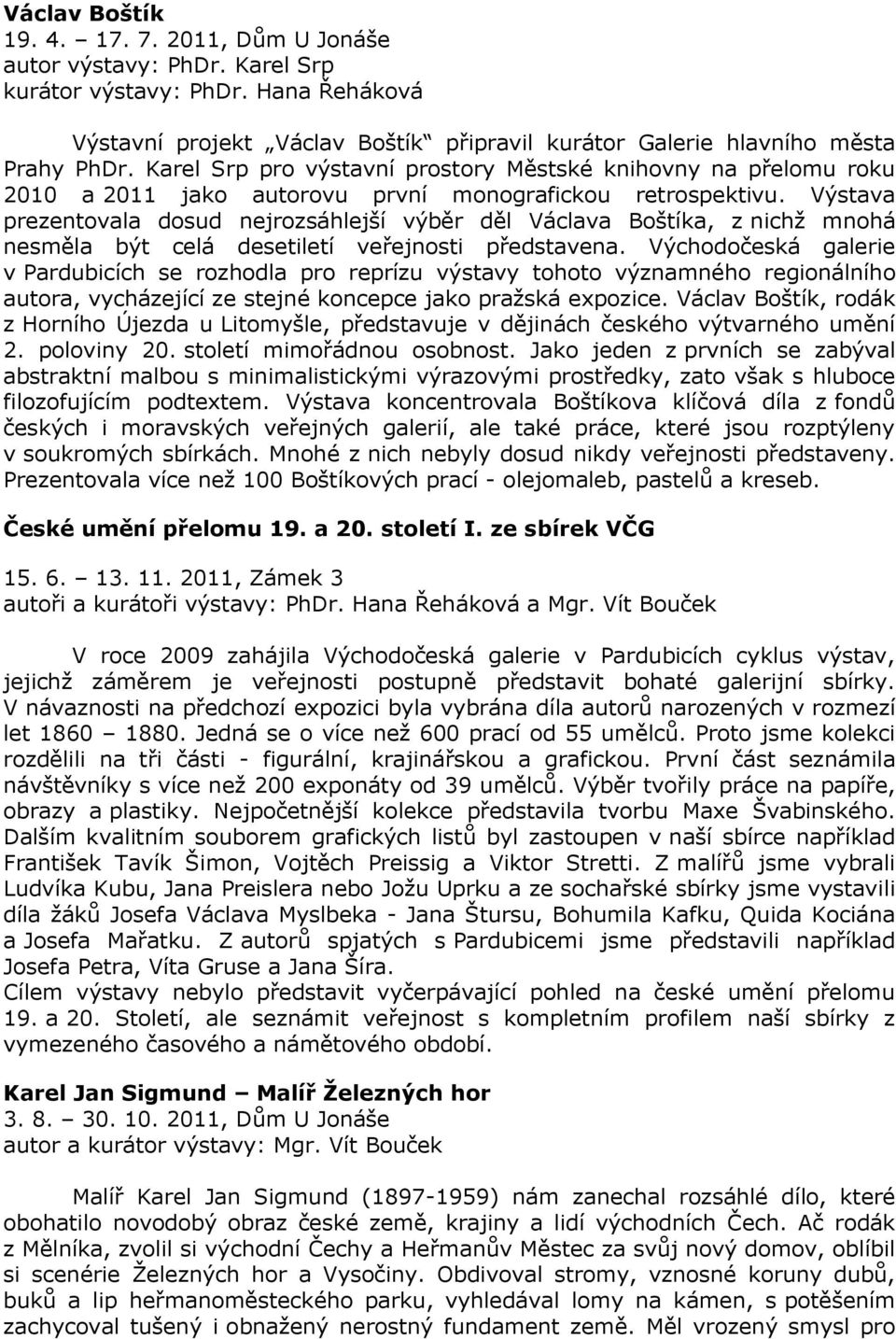 Výstava prezentovala dosud nejrozsáhlejší výběr děl Václava Boštíka, z nichž mnohá nesměla být celá desetiletí veřejnosti představena.