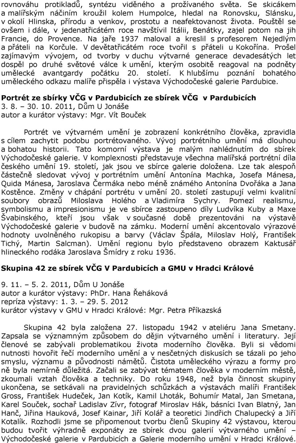 Pouštěl se ovšem i dále, v jedenatřicátém roce navštívil Itálii, Benátky, zajel potom na jih Francie, do Provence. Na jaře 1937 maloval a kreslil s profesorem Nejedlým a přáteli na Korčule.