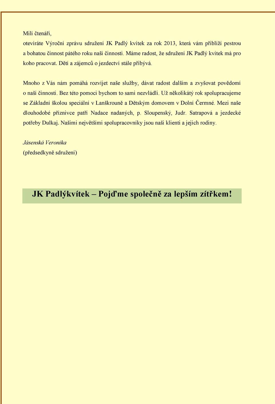 Mnoho z Vás nám pomáhá rozvíjet naše služby, dávat radost dalším a zvyšovat povědomí o naší činnosti. Bez této pomoci bychom to sami nezvládli.